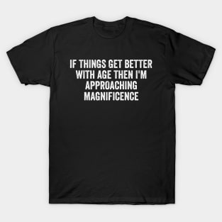 If Things Get Better With Age, Funny Ageing T-Shirt, Birthday Retirement Gift Tee for Men or Women T-Shirt